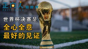 【正向人看世界】世界杯决赛是全心全意最好的见证