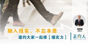 融入现实,不忘本质-邀约大家一起修【缓实力】——正向人 陈登福
